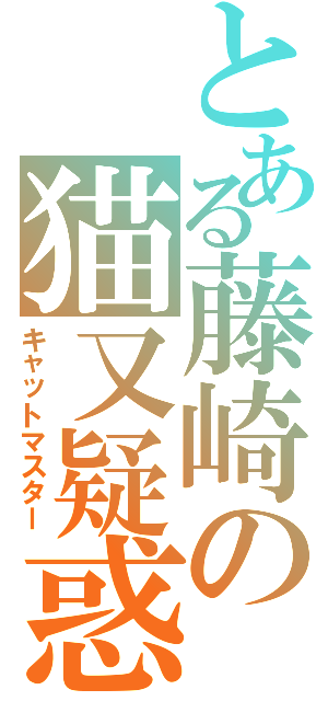 とある藤崎の猫又疑惑（キャットマスター）