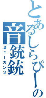 とあるしらぴーの音銃銃Ⅱ（ミューガン２）