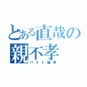 とある直哉の親不孝（バイト論争）