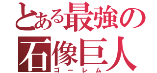 とある最強の石像巨人（ゴーレム）