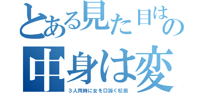 とある見た目はイケメンの中身は変態（３人同時に女を口説く松田）