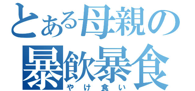 とある母親の暴飲暴食（やけ食い）