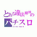 とある違法賭博のパチスロ（カルト大臣、弓状紋一家）