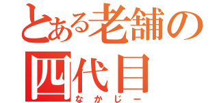 とある老舗の四代目（なかじー）