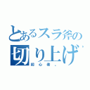 とあるスラ斧の切り上げ（初心者。）