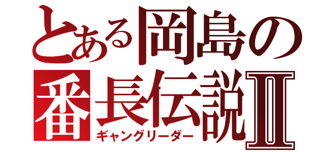 とある岡島の番長伝説Ⅱ（ギャングリーダー）