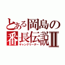 とある岡島の番長伝説Ⅱ（ギャングリーダー）