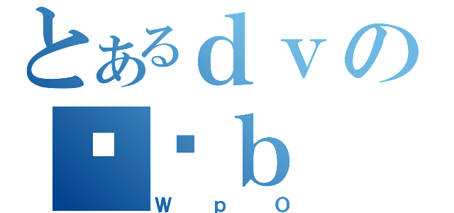 とあるｄｖのǓƉｂ（ＷｐＯ）