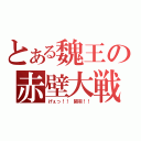 とある魏王の赤壁大戦（げぇっ！！　関羽！！）