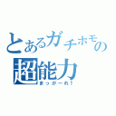 とあるガチホモの超能力（まっが～れ↑）