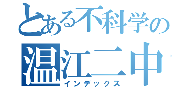 とある不科学の温江二中（インデックス）