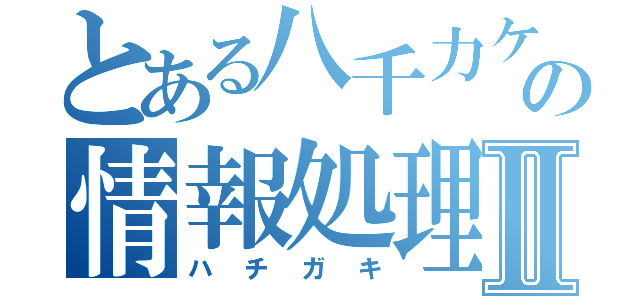 とある八千力ケの情報処理Ⅱ（ハチガキ）