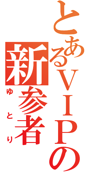 とあるＶＩＰの新参者（ゆとり）