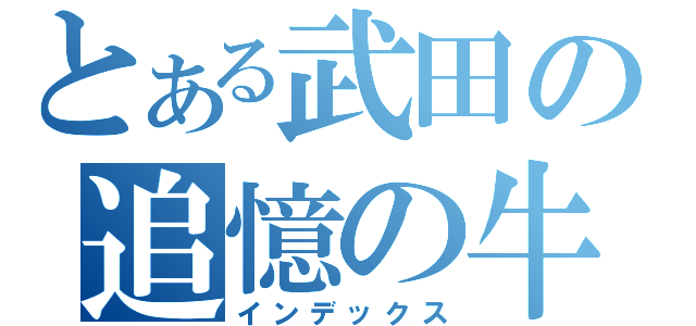 とある武田の追憶の牛乳（インデックス）