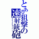 とある狙撃の速射銃砲（クイックショット）