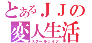 とあるＪＪの変人生活（スクールライフ）