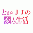 とあるＪＪの変人生活（スクールライフ）