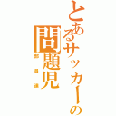 とあるサッカー部の問題児（部員達）