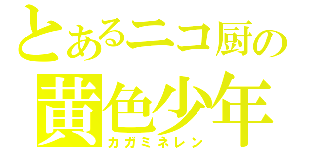 とあるニコ厨の黄色少年（カガミネレン）