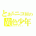 とあるニコ厨の黄色少年（カガミネレン）