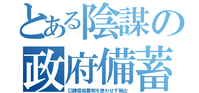 とある陰謀の政府備蓄（口蹄疫殺菌剤を使わせず輸出）