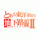 とある東洋初の地下路線Ⅱ（ぎんざせん）