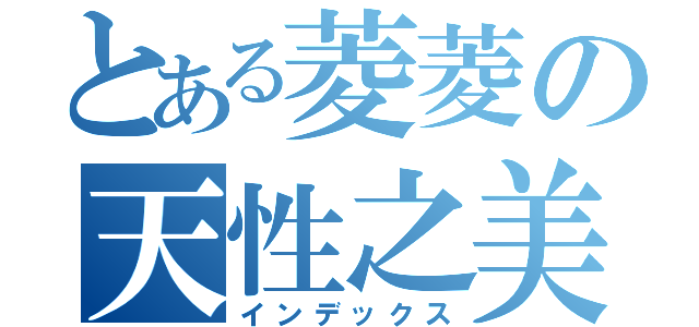 とある菱菱の天性之美（インデックス）