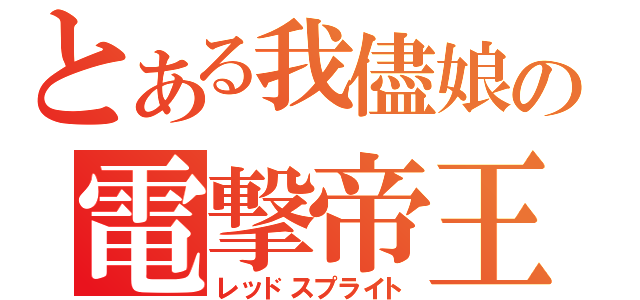 とある我儘娘の電撃帝王（レッドスプライト）