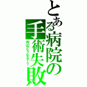 とある病院の手術失敗（内山どうなる！？）