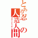 とある忍の人造人間（ヱヴンゲリオン）