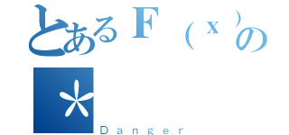 とあるＦ（ｘ）の＊（Ｄａｎｇｅｒ）