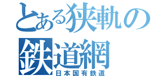 とある狭軌の鉄道網（日本国有鉄道）