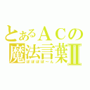 とあるＡＣの魔法言葉Ⅱ（ぽぽぽぽ～ん）