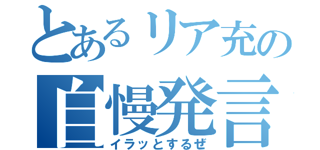 とあるリア充の自慢発言（イラッとするぜ）