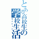 とある高校生の学校生活（セイシュン）