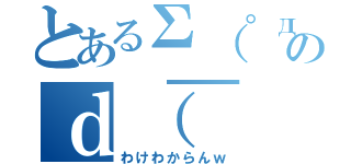 とあるΣ（゜д゜ｌｌｌ）のｄ（￣ ￣）（わけわからんｗ）