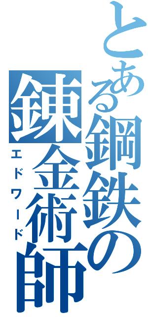 とある鋼鉄の錬金術師（エドワード）