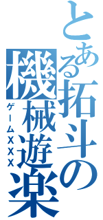 とある拓斗の機械遊楽（ゲームＸＸＸ）