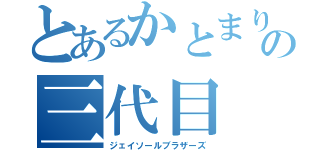 とあるかとまりの三代目（ジェイソールブラザーズ）