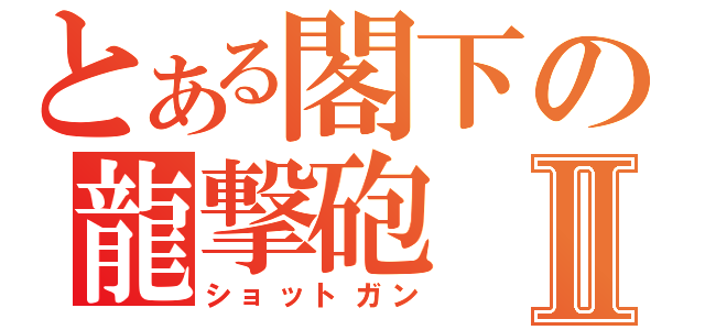 とある閣下の龍撃砲Ⅱ（ショットガン）