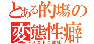 とある的塲の変態性癖（スカトロ趣味）