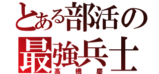 とある部活の最強兵士（高橋慶）