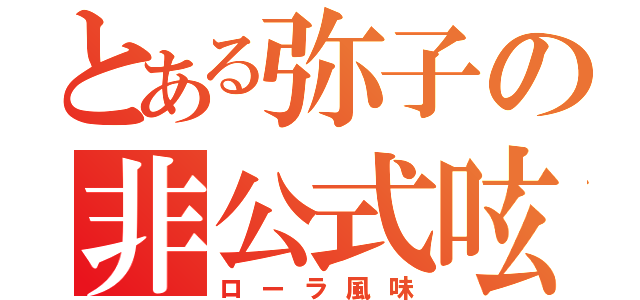 とある弥子の非公式呟（ローラ風味）