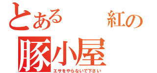 とある  紅の豚小屋（エサをやらないで下さい）