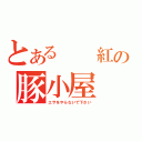 とある  紅の豚小屋（エサをやらないで下さい）