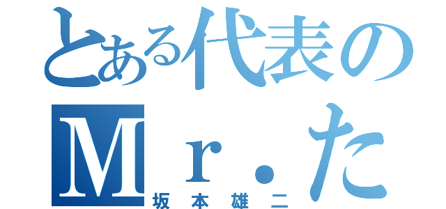 とある代表のＭｒ．たすてけ（坂本雄二）