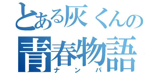 とある灰くんの青春物語（ナンパ）