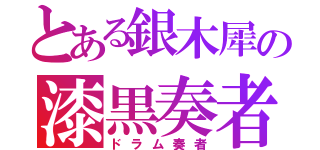 とある銀木犀の漆黒奏者（ドラム奏者）