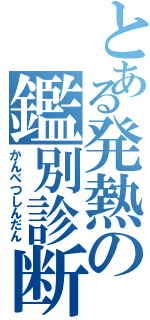 とある発熱の鑑別診断（かんべつしんだん）