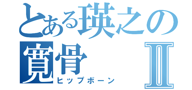 とある瑛之の寛骨Ⅱ（ヒップボーン）